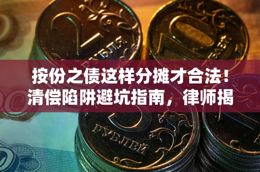 北京按份之债这样分摊才合法！清偿陷阱避坑指南，律师揭秘关键条款