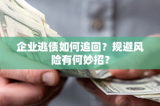 北京企业逃债如何追回？规避风险有何妙招？
