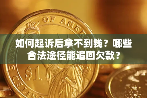 北京如何起诉后拿不到钱？哪些合法途径能追回欠款？