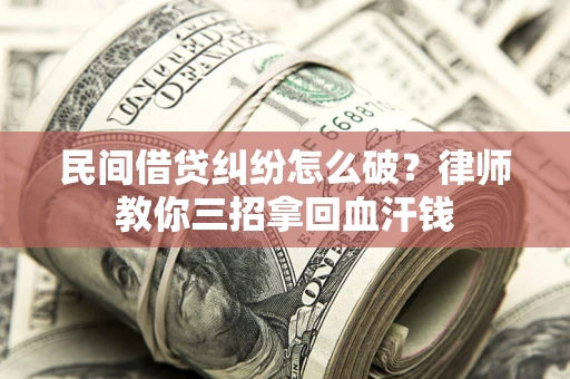 北京民间借贷纠纷怎么破？律师教你三招拿回血汗钱