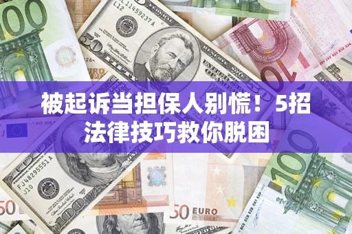 北京被起诉当担保人别慌！5招法律技巧救你脱困