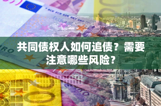 北京共同债权人如何追债？需要注意哪些风险？