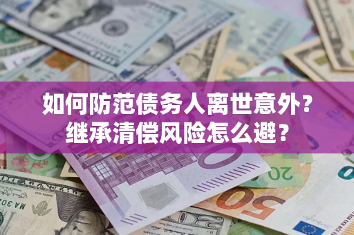 北京如何防范债务人离世意外？继承清偿风险怎么避？