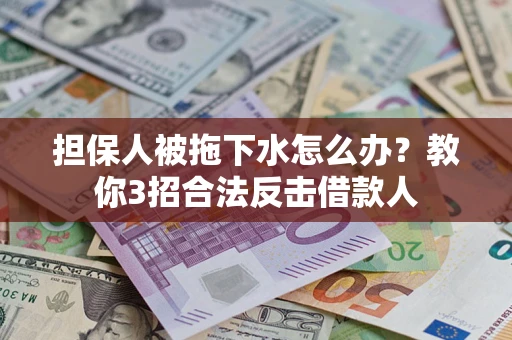 北京担保人被拖下水怎么办？教你3招合法反击借款人
