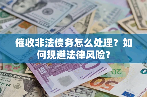 北京催收非法债务怎么处理？如何规避法律风险？