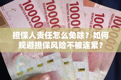 北京担保人责任怎么免除？如何规避担保风险不被连累？