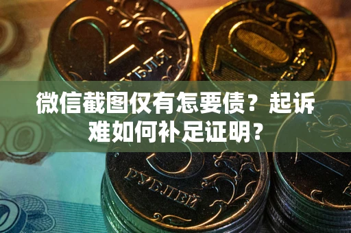 北京微信截图仅有怎要债？起诉难如何补足证明？