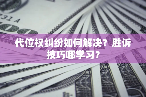 北京代位权纠纷如何解决？胜诉技巧哪学习？