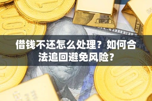 北京借钱不还怎么处理？如何合法追回避免风险？