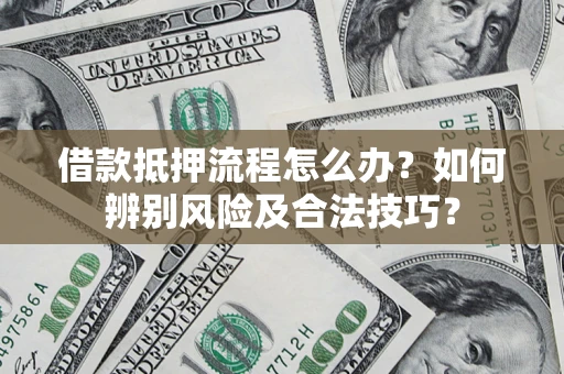 北京借款抵押流程怎么办？如何辨别风险及合法技巧？