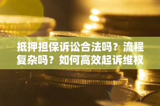 北京抵押担保诉讼合法吗？流程复杂吗？如何高效起诉维权？