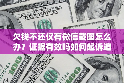 北京欠钱不还仅有微信截图怎么办？证据有效吗如何起诉追回欠款？