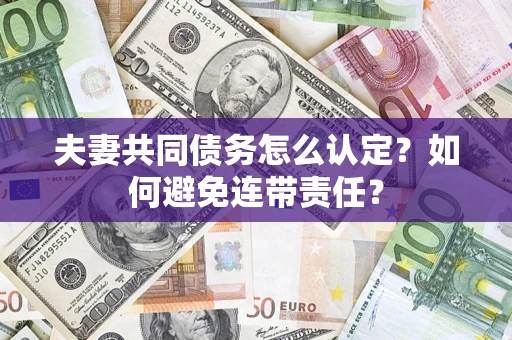 北京夫妻共同债务怎么认定？如何避免连带责任？