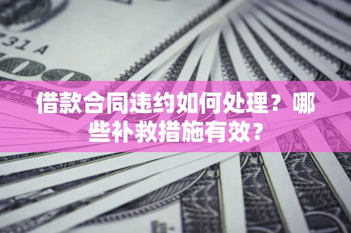 北京借款合同违约如何处理？哪些补救措施有效？