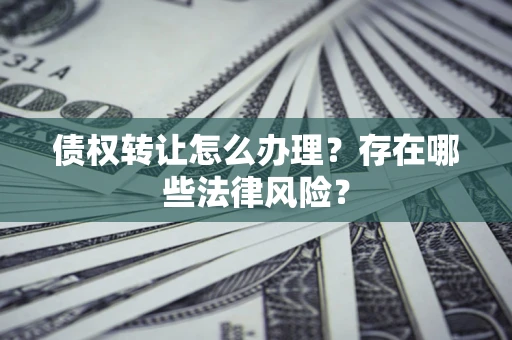 北京债权转让怎么办理？存在哪些法律风险？