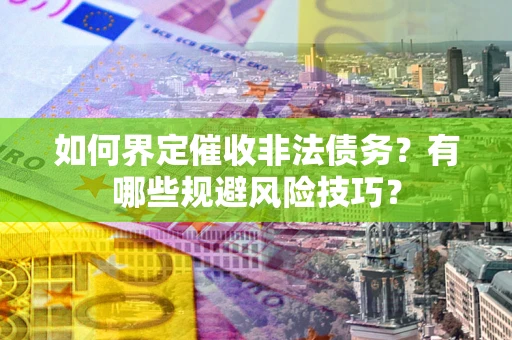 北京如何界定催收非法债务？有哪些规避风险技巧？