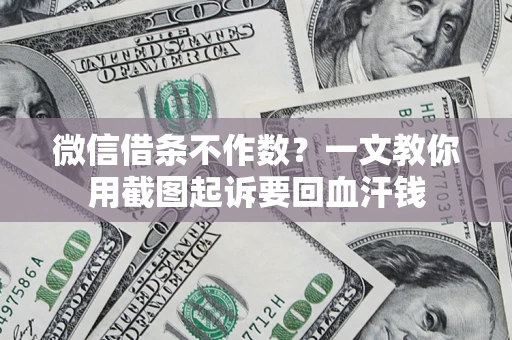 北京微信借条不作数？一文教你用截图起诉要回血汗钱