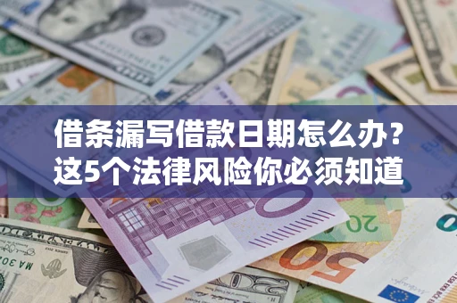 北京借条漏写借款日期怎么办？这5个法律风险你必须知道