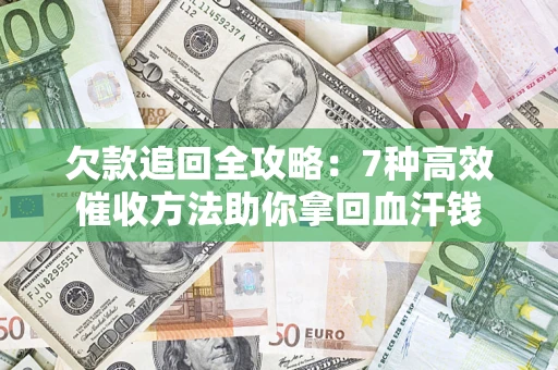 北京欠款追回全攻略：7种高效催收方法助你拿回血汗钱