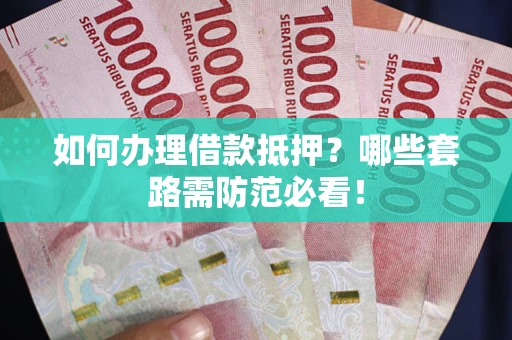 北京如何办理借款抵押？哪些套路需防范必看！
