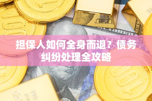 北京担保人如何全身而退？债务纠纷处理全攻略