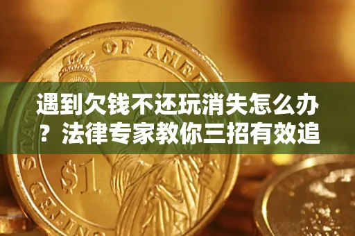 北京遇到欠钱不还玩消失怎么办？法律专家教你三招有效追债！