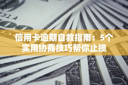 北京信用卡逾期自救指南：5个实用协商技巧帮你止损