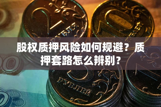 北京股权质押风险如何规避？质押套路怎么辨别？