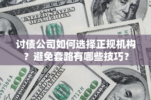 北京讨债公司如何选择正规机构？避免套路有哪些技巧？