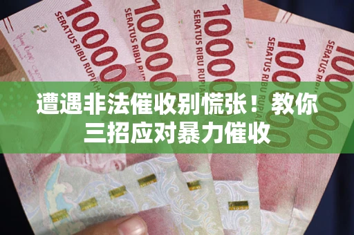 北京遭遇非法催收别慌张！教你三招应对暴力催收
