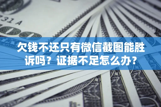北京欠钱不还只有微信截图能胜诉吗？证据不足怎么办？