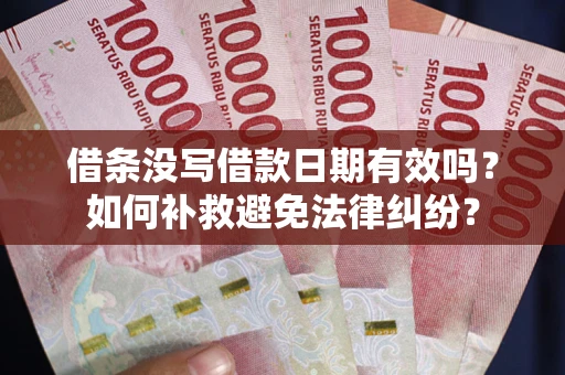 北京借条没写借款日期有效吗？如何补救避免法律纠纷？