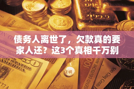 北京债务人离世了，欠款真的要家人还？这3个真相千万别弄错