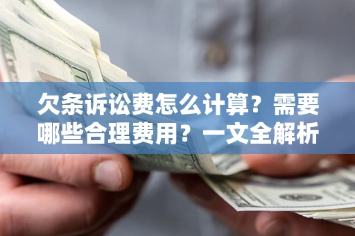 北京欠条诉讼费怎么计算？需要哪些合理费用？一文全解析