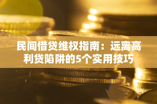 北京民间借贷维权指南：远离高利贷陷阱的5个实用技巧