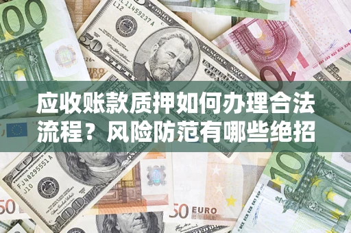 北京应收账款质押如何办理合法流程？风险防范有哪些绝招？