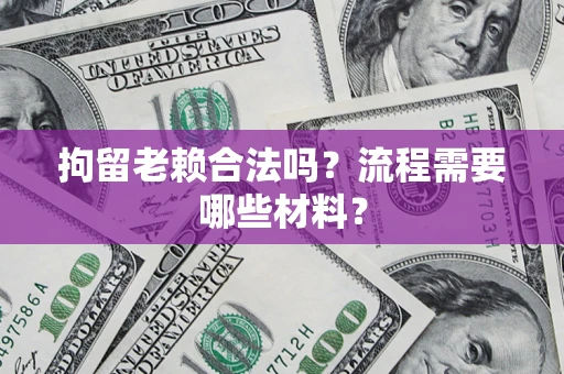 北京拘留老赖合法吗？流程需要哪些材料？