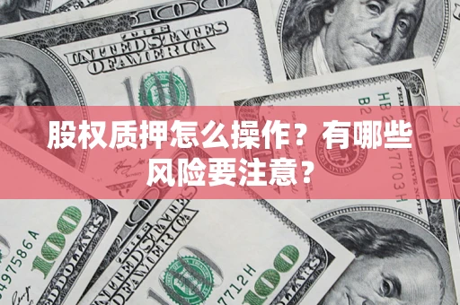 北京股权质押怎么操作？有哪些风险要注意？