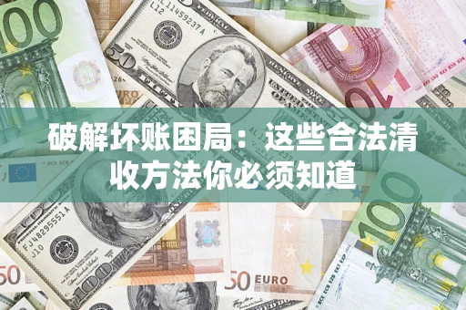 北京破解坏账困局：这些合法清收方法你必须知道