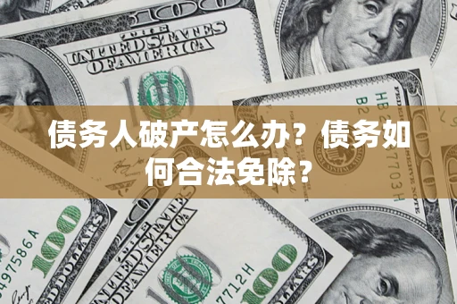 北京债务人破产怎么办？债务如何合法免除？