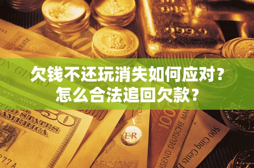 北京欠钱不还玩消失如何应对？怎么合法追回欠款？