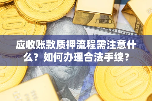 北京应收账款质押流程需注意什么？如何办理合法手续？