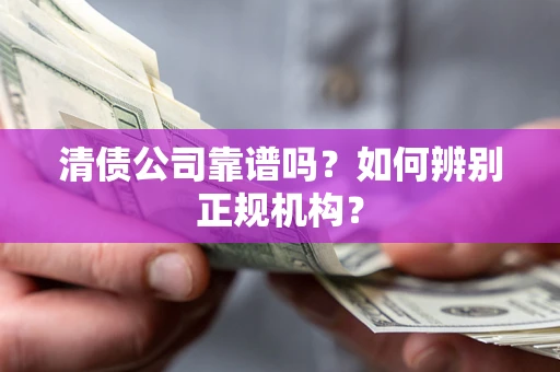 北京清债公司靠谱吗？如何辨别正规机构？