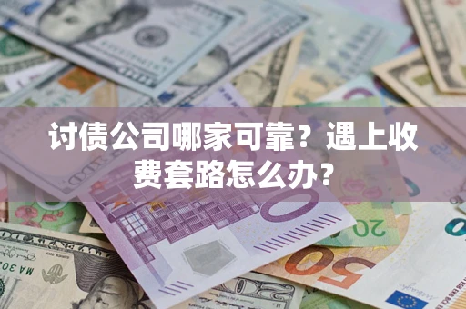 北京讨债公司哪家可靠？遇上收费套路怎么办？