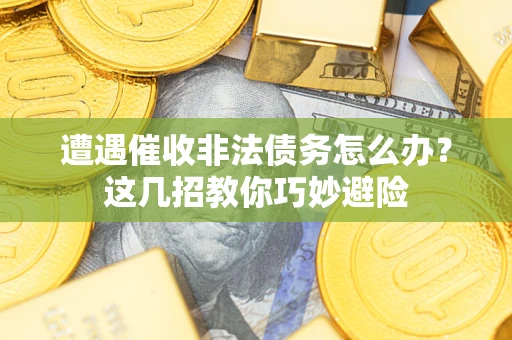 北京遭遇催收非法债务怎么办？这几招教你巧妙避险