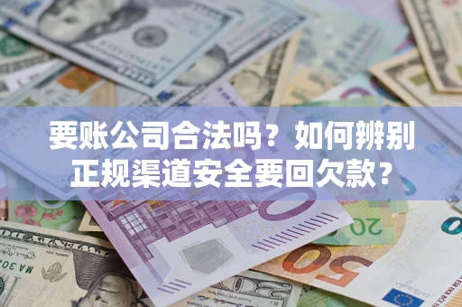 北京要账公司合法吗？如何辨别正规渠道安全要回欠款？