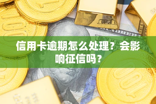 北京信用卡逾期怎么处理？会影响征信吗？