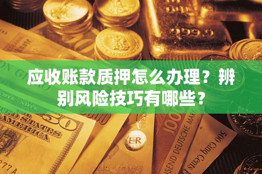 北京应收账款质押怎么办理？辨别风险技巧有哪些？