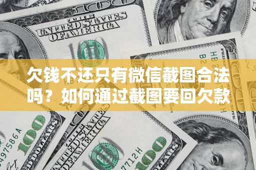 北京欠钱不还只有微信截图合法吗？如何通过截图要回欠款？