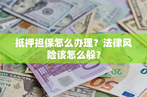 北京抵押担保怎么办理？法律风险该怎么躲？